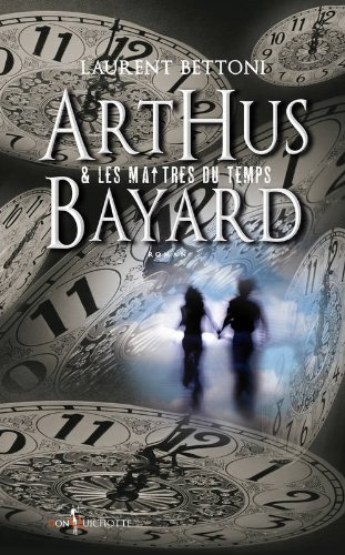 [couverture] - livre Arthus Bayard Et Les Maîtres Du Temps de Laurent Bettoni 